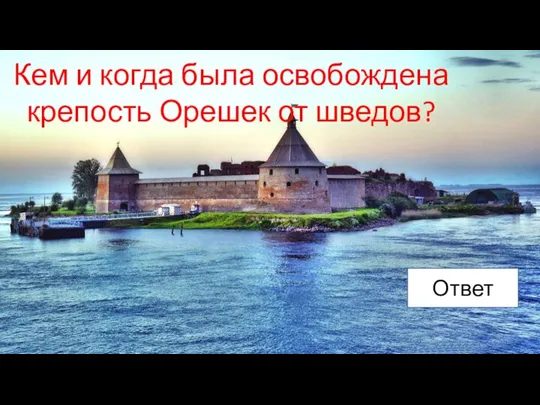 Кем и когда была освобождена крепость Орешек от шведов? Ответ