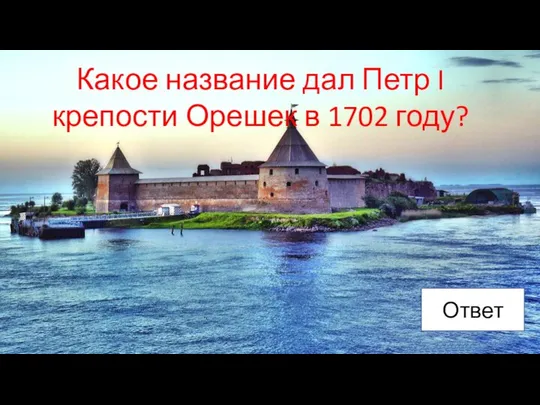 Какое название дал Петр I крепости Орешек в 1702 году? Ответ