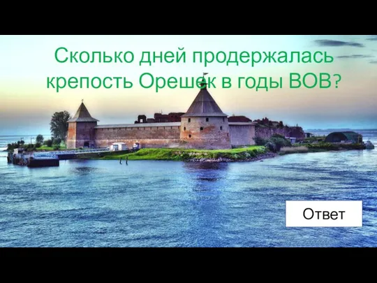 Сколько дней продержалась крепость Орешек в годы ВОВ? Ответ