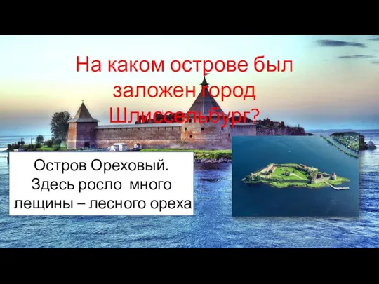 На каком острове был заложен город Шлиссельбург? Остров Ореховый. Здесь росло много лещины – лесного ореха