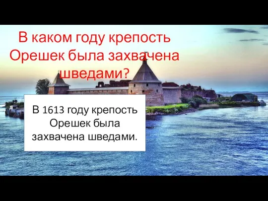 В каком году крепость Орешек была захвачена шведами? В 1613 году крепость Орешек была захвачена шведами.