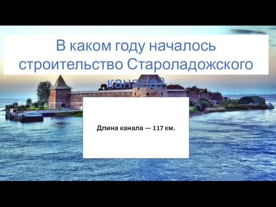 Длина канала — 117 км. В каком году началось строительство Староладожского канала?