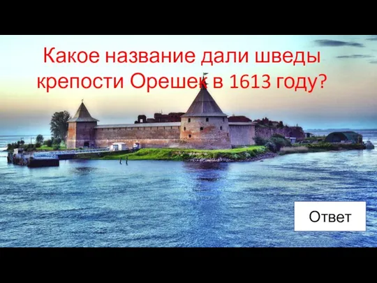 Какое название дали шведы крепости Орешек в 1613 году? Ответ