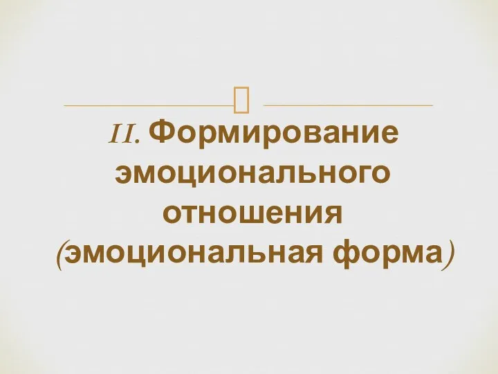 II. Формирование эмоционального отношения (эмоциональная форма)