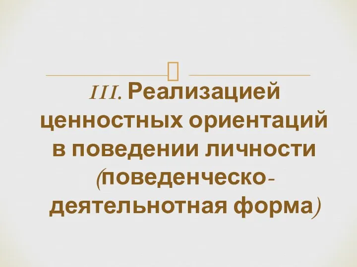 III. Реализацией ценностных ориентаций в поведении личности (поведенческо-деятельнотная форма)