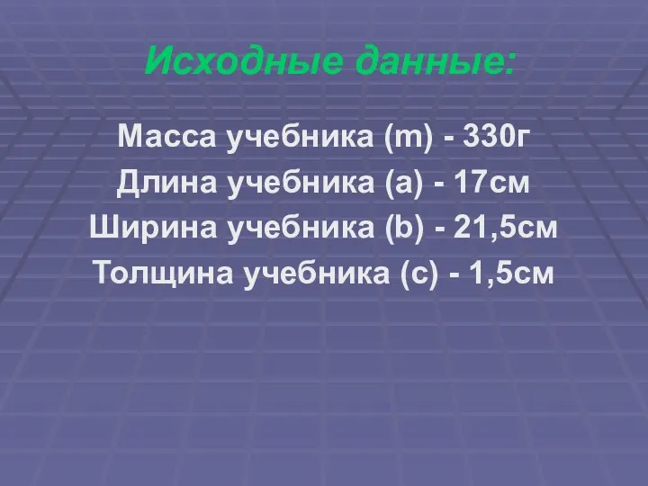 Исходные данные: Масса учебника (m) - 330г Длина учебника (а) -