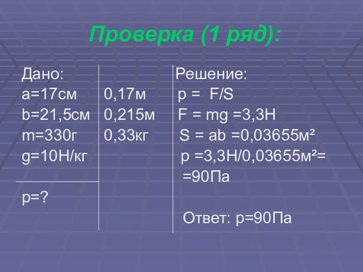 Проверка (1 ряд): Дано: Решение: а=17см 0,17м р = F/S b=21,5см