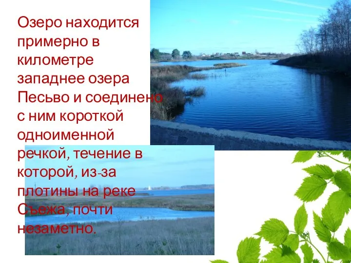 Озеро находится примерно в километре западнее озера Песьво и соединено с