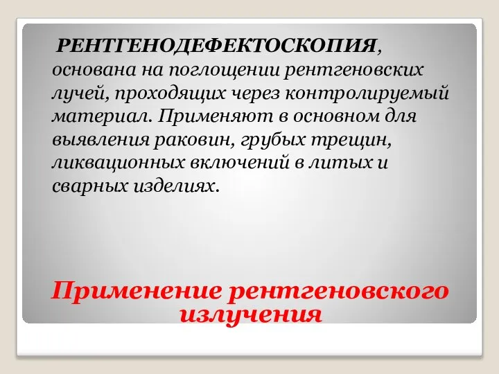 Применение рентгеновского излучения РЕНТГЕНОДЕФЕКТОСКОПИЯ, основана на поглощении рентгеновских лучей, проходящих через