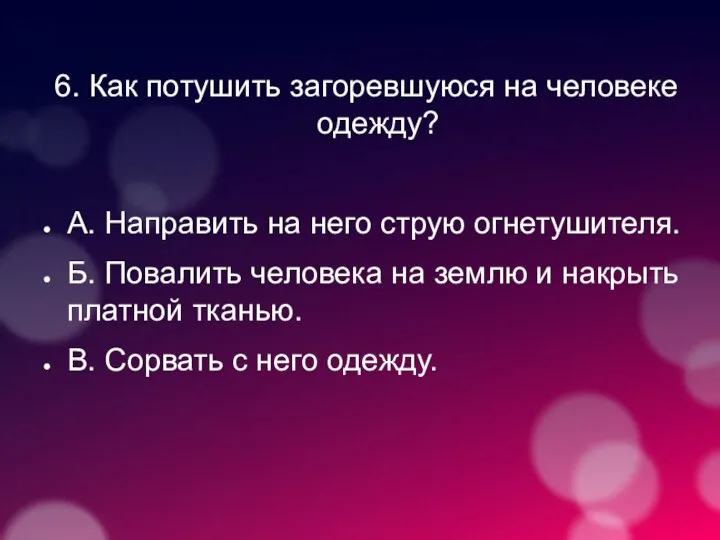 6. Как потушить загоревшуюся на человеке одежду? А. Направить на него