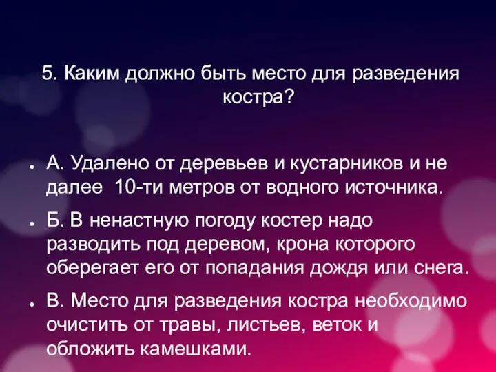 5. Каким должно быть место для разведения костра? А. Удалено от