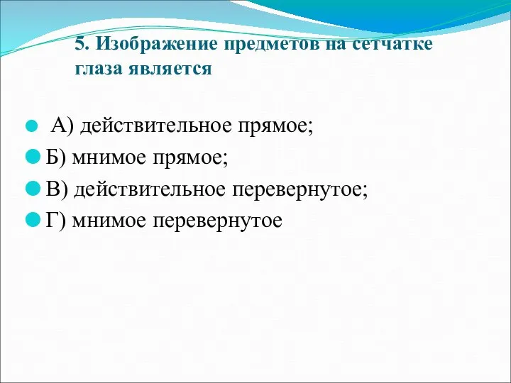 5. Изображение предметов на сетчатке глаза является А) действительное прямое; Б)