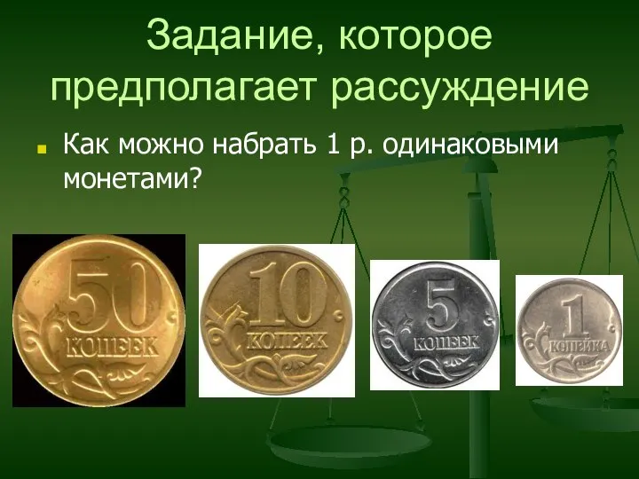 Задание, которое предполагает рассуждение Как можно набрать 1 р. одинаковыми монетами?