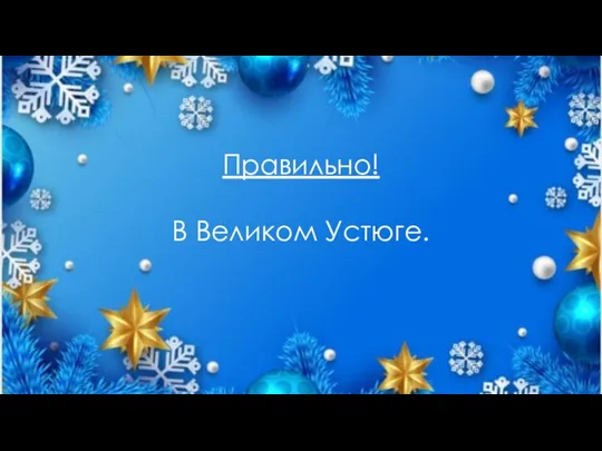 Правильно! В Великом Устюге.