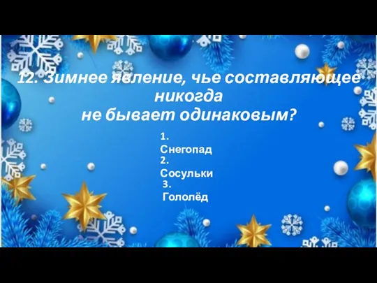 12. Зимнее явление, чье составляющее никогда не бывает одинаковым? 1. Снегопад 2. Сосульки 3. Гололёд