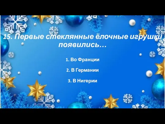 15. Первые стеклянные ёлочные игрушки появились… 2. В Германии 1. Во Франции 3. В Нигерии