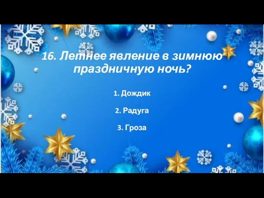 16. Летнее явление в зимнюю праздничную ночь? 1. Дождик 2. Радуга 3. Гроза