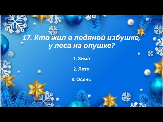 17. Кто жил в ледяной избушке, у леса на опушке? 1. Зима 2. Лето 3. Осень