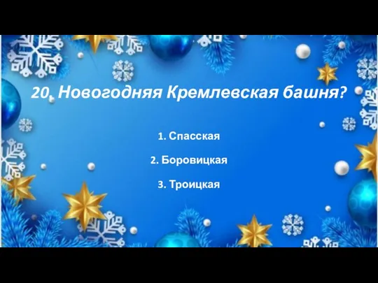 20. Новогодняя Кремлевская башня? 1. Спасская 2. Боровицкая 3. Троицкая