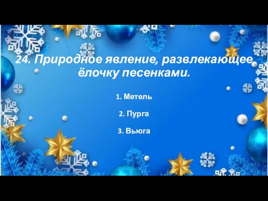 24. Природное явление, развлекающее ёлочку песенками. 1. Метель 2. Пурга 3. Вьюга