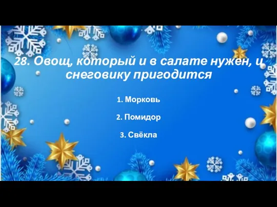 28. Овощ, который и в салате нужен, и снеговику пригодится 1. Морковь 2. Помидор 3. Свёкла