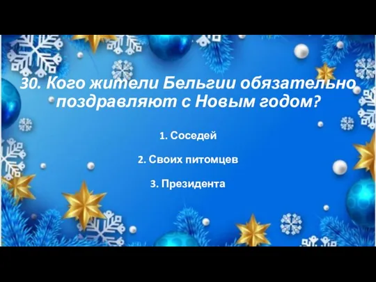 30. Кого жители Бельгии обязательно поздравляют с Новым годом? 1. Соседей 2. Своих питомцев 3. Президента