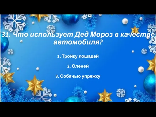 31. Что использует Дед Мороз в качестве автомобиля? 1. Тройку лошадей 2. Оленей 3. Собачью упряжку