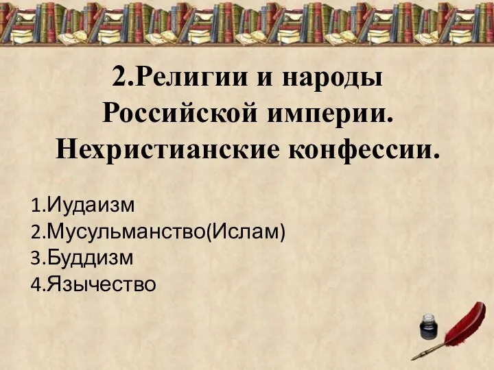 2.Религии и народы Российской империи. Нехристианские конфессии. 1.Иудаизм 2.Мусульманство(Ислам) 3.Буддизм 4.Язычество