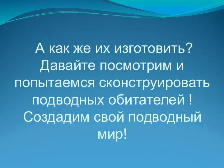 А как же их изготовить? Давайте посмотрим и попытаемся сконструировать подводных