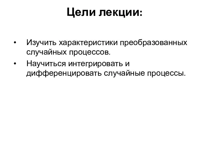 Цели лекции: Изучить характеристики преобразованных случайных процессов. Научиться интегрировать и дифференцировать случайные процессы.