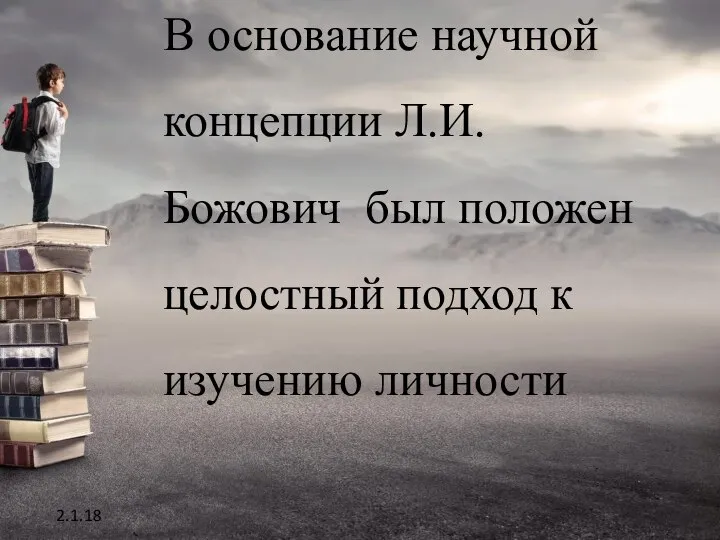 В основание научной концепции Л.И.Божович был положен целостный подход к изучению личности 2.1.18