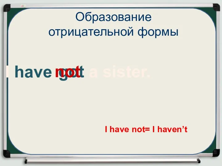 I have got a sister. Образование отрицательной формы I have not= I haven’t not