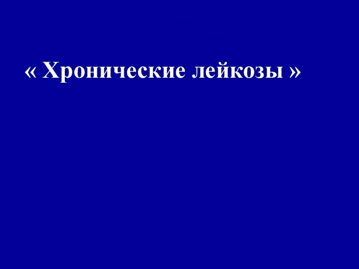 Лекция для 5 курса 4 факультета ФПВ на тему: « Хронические лейкозы »