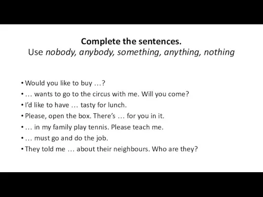 Complete the sentences. Use nobody, anybody, something, anything, nothing Would you