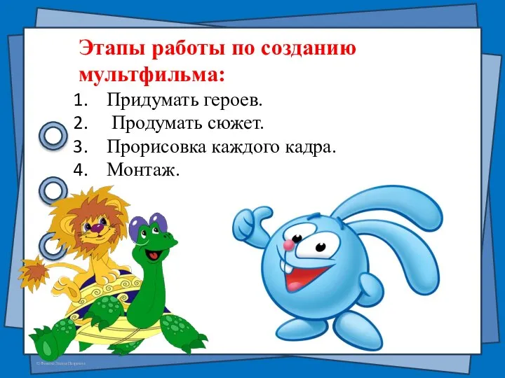 Этапы работы по созданию мультфильма: Придумать героев. Продумать сюжет. Прорисовка каждого кадра. Монтаж.