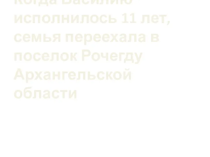 Когда Василию исполнилось 11 лет, семья переехала в поселок Рочегду Архангельской области