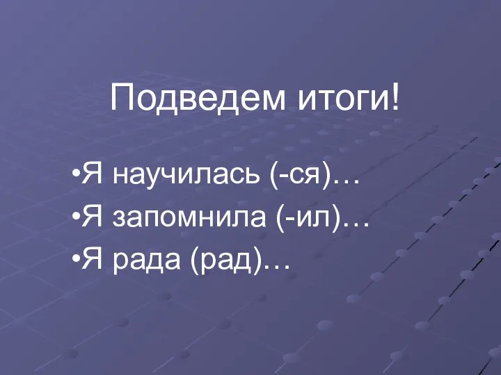 Подведем итоги! Я научилась (-ся)… Я запомнила (-ил)… Я рада (рад)…