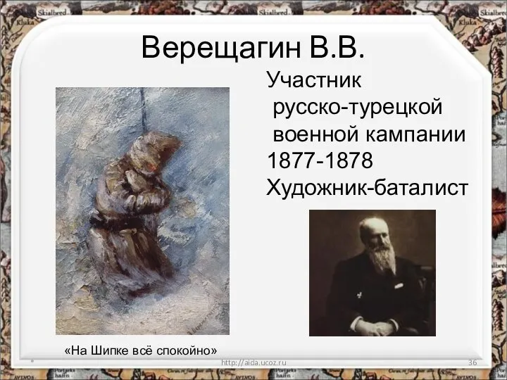 Верещагин В.В. * http://aida.ucoz.ru Участник русско-турецкой военной кампании 1877-1878 Художник-баталист «На Шипке всё спокойно»