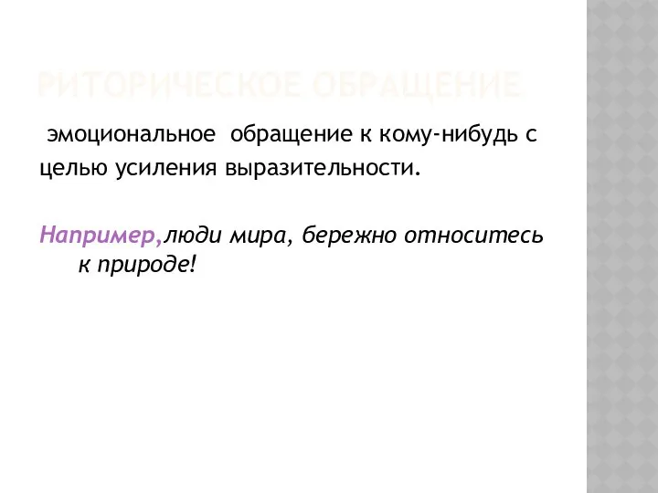 РИТОРИЧЕСКОЕ ОБРАЩЕНИЕ эмоциональное обращение к кому-нибудь с целью усиления выразительности. Например,люди мира, бережно относитесь к природе!