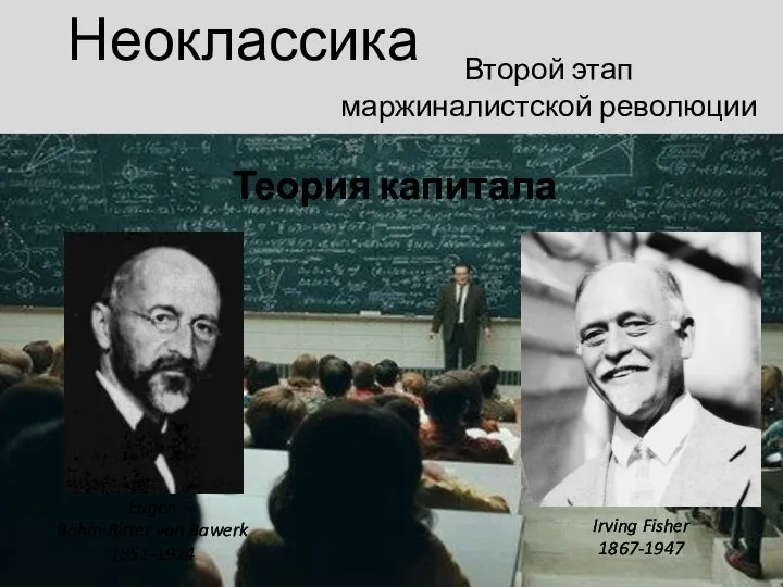 Неоклассика Eugen Böhm Ritter von Bawerk 1851-1914 Второй этап маржиналистской революции Теория капитала Irving Fisher 1867-1947