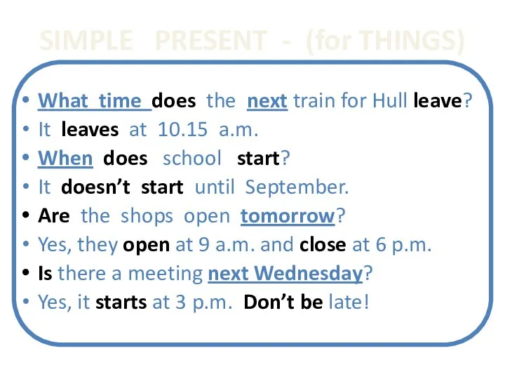 SIMPLE PRESENT - (for THINGS) What time does the next train