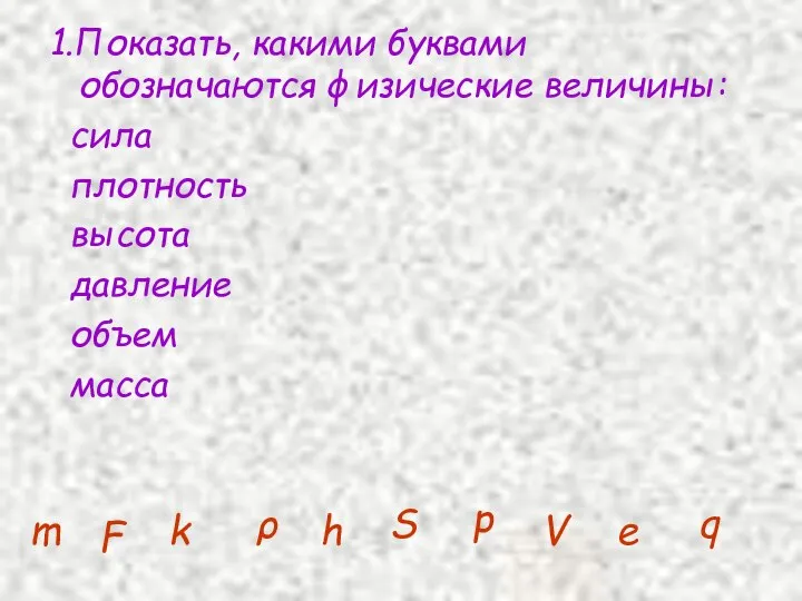 1.Показать, какими буквами обозначаются физические величины: сила плотность высота давление объем