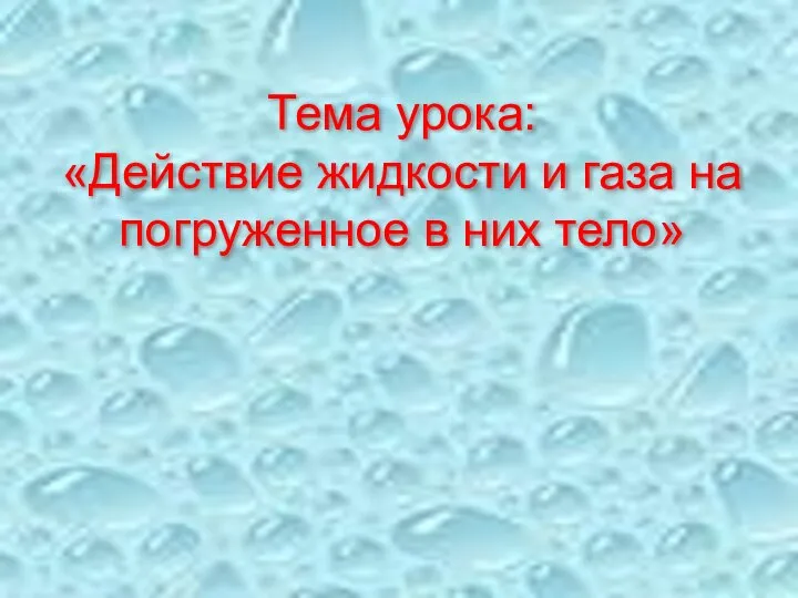 Тема урока: «Действие жидкости и газа на погруженное в них тело»