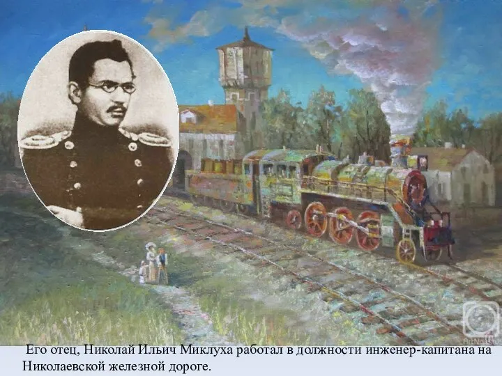 Его отец, Николай Ильич Миклуха работал в должности инженер-капитана на Николаевской железной дороге.