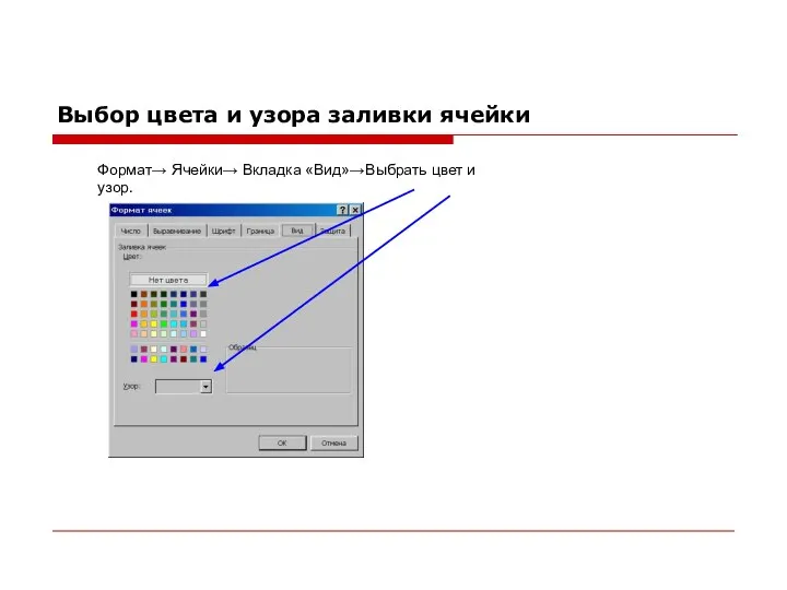 Выбор цвета и узора заливки ячейки Формат→ Ячейки→ Вкладка «Вид»→Выбрать цвет и узор.