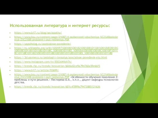 Использованная литература и интернет ресурсы: https://www.b17.ru/blog/sociopathy/ https://www.bsu.ru/content/page/21087/4-osobennosti-obucheniya-%C2%ABpokoleniya-Z%C2%BB-problemi-i-puti-resheniya.PDF https://yapsiholog.ru/asotsialnoe-povedenie/ https://ru.wikipedia.org/wiki/%D0%97%D0%B0%D0%B2%D0%B8%D1%81%D0%B8%D0%BC%D0%BE%D1%81%D1%82%D1%8C_%D0%BE%D1%82_%D0%BA%D0%BE%D0%BC%D0%BF%D1%8C%D1%8E%D1%82%D0%B5%D1%80%D0%BD%D1%8B%D1%85_%D0%B8%D0%B3%D1%80 https://3d-panneco.ru/patologii-i-terapiya/asocialnoe-povedenie-eto.html https://www.instagram.com/tv/B5S3sWIoV7s/