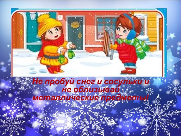 Не пробуй снег и сосульки и не облизывай металлические предметы!