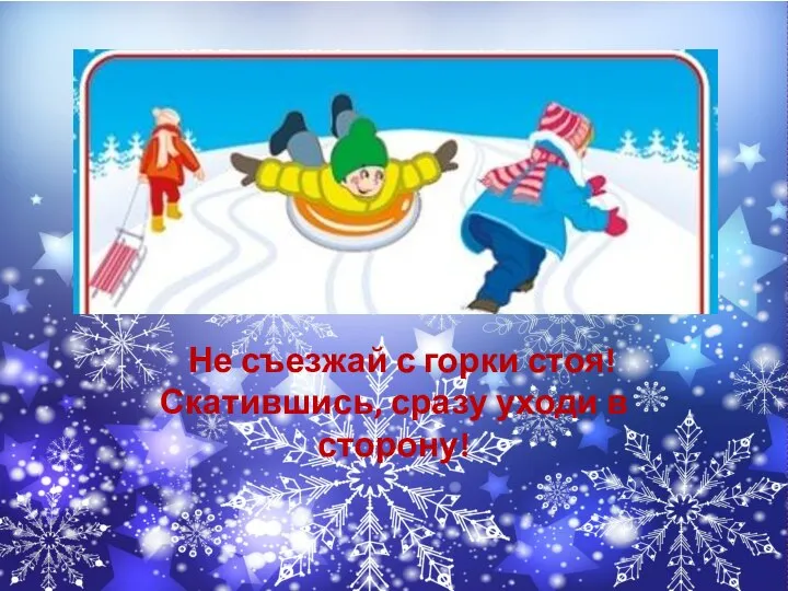 Не съезжай с горки стоя! Скатившись, сразу уходи в сторону!