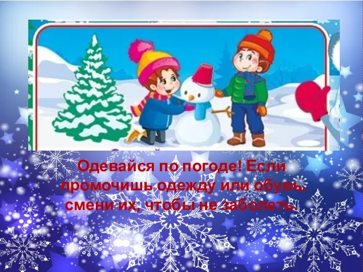 Одевайся по погоде! Если промочишь одежду или обувь, смени их, чтобы не заболеть.