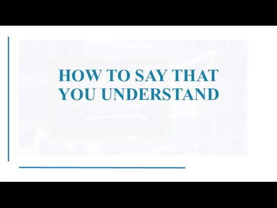 HOW TO SAY THAT YOU UNDERSTAND